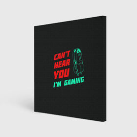 Холст квадратный с принтом Cant Hear You Im Gaming в Кировске, 100% ПВХ |  | видеоигры | наушники | не могу говорить | не слышу