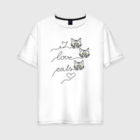 Женская футболка хлопок Oversize с принтом I love cats в Кировске, 100% хлопок | свободный крой, круглый ворот, спущенный рукав, длина до линии бедер
 | cat | love | кот. кошка | котенок. коты | котик