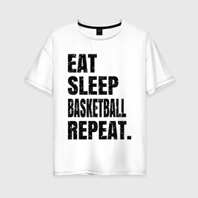 Женская футболка хлопок Oversize с принтом EAT SLEEP BASKETBALL REPEAT в Кировске, 100% хлопок | свободный крой, круглый ворот, спущенный рукав, длина до линии бедер
 | Тематика изображения на принте: basketball | bulls.miami | cavaliers | chicago | cleveland | clippers | eat | lakers | los angeles | nba | repeat | sleep | sport | sports | баскетбол | нба | спорт