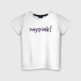 Детская футболка хлопок с принтом Saypink! в Кировске, 100% хлопок | круглый вырез горловины, полуприлегающий силуэт, длина до линии бедер | Тематика изображения на принте: saypink | альтернатива | инди | рок | русский рэп | рэп | сейпинк | сэйпинк