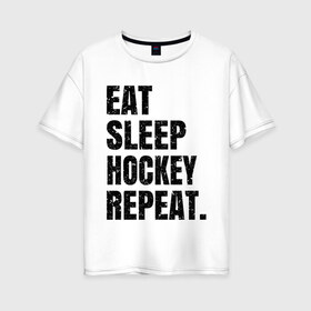 Женская футболка хлопок Oversize с принтом EAT SLEEP HOCKEY REPEAT в Кировске, 100% хлопок | свободный крой, круглый ворот, спущенный рукав, длина до линии бедер
 | boston | bruins | capitals | detroit | eat | eat sleep hockey repeat | hockey | nhl | penguins | pittsburgh | red wings | repeat | sleep | washington | вашингтон кэпиталз | нхл | питтсбург пингвинз | хокей | хоккей