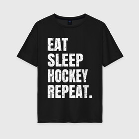 Женская футболка хлопок Oversize с принтом EAT SLEEP HOCKEY REPEAT в Кировске, 100% хлопок | свободный крой, круглый ворот, спущенный рукав, длина до линии бедер
 | boston | bruins | capitals | detroit | eat | eat sleep hockey repeat | hockey | nhl | penguins | pittsburgh | red wings | repeat | sleep | washington | вашингтон кэпиталз | нхл | питтсбург пингвинз | хокей | хоккей