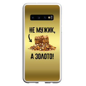 Чехол для Samsung Galaxy S10 с принтом Не мужик а золото в Кировске, Силикон | Область печати: задняя сторона чехла, без боковых панелей | boy | gold | golden | love | брат | дед | дедушка | день рождения | друг | защитник | золото | золотой | лучший муж | лучший папа | любимый | люблю | любовь | муж | мужик | мужчинам | папа | парень | подарок