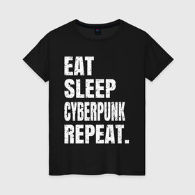 Женская футболка хлопок с принтом EAT SLEEP CYBERPUNK REPEAT. в Кировске, 100% хлопок | прямой крой, круглый вырез горловины, длина до линии бедер, слегка спущенное плечо | Тематика изображения на принте: 2077 | cyberpunk | cyberpunk 2077 | eat sleep cyberpunk repeat | eat sleep repeat | game | игры | киану ривз | киберпанк | самурай