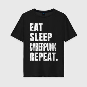 Женская футболка хлопок Oversize с принтом EAT SLEEP CYBERPUNK REPEAT. в Кировске, 100% хлопок | свободный крой, круглый ворот, спущенный рукав, длина до линии бедер
 | 2077 | cyberpunk | cyberpunk 2077 | eat sleep cyberpunk repeat | eat sleep repeat | game | игры | киану ривз | киберпанк | самурай