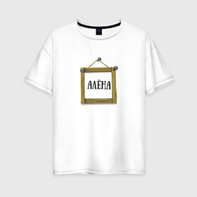 Женская футболка хлопок Oversize с принтом Алёна в Кировске, 100% хлопок | свободный крой, круглый ворот, спущенный рукав, длина до линии бедер
 | алёна | имена | картинки | надпись | популярные | прикольные | рамка | текст