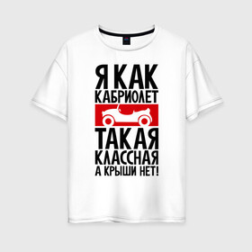 Женская футболка хлопок Oversize с принтом Я как кабриолет в Кировске, 100% хлопок | свободный крой, круглый ворот, спущенный рукав, длина до линии бедер
 | для девушек | надписи | характер | юмор