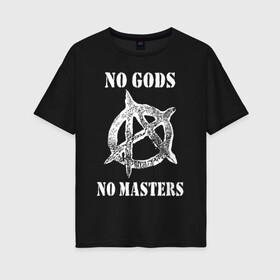 Женская футболка хлопок Oversize с принтом NO GODS NO MASTERS в Кировске, 100% хлопок | свободный крой, круглый ворот, спущенный рукав, длина до линии бедер
 | anarchy | ateist | freedom | no gods | no masters | punk | rock | tegunvteg | анархия | атеизм | граффити | логотип | нет бога | нет хозяина | панк | рок