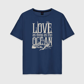 Женская футболка хлопок Oversize с принтом Love as deep ad the ocean в Кировске, 100% хлопок | свободный крой, круглый ворот, спущенный рукав, длина до линии бедер
 | Тематика изображения на принте: 14 февраля | aquaman | mera | vdkimel | warner bros | аквамен | день святого валентина | мера