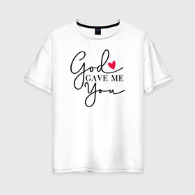 Женская футболка хлопок Oversize с принтом God gave me you в Кировске, 100% хлопок | свободный крой, круглый ворот, спущенный рукав, длина до линии бедер
 | 14 февряля | amor | kiss | love | love you | my love | valentine | валентин | люблю | любовь | отношения | пара | поцелуй | я люблю