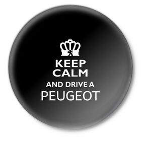 Значок с принтом Drive a Peugeot! в Кировске,  металл | круглая форма, металлическая застежка в виде булавки | car | keep calm | peugeot | авто | автомобиль | водитель | гонщик | королевский | король | корона | лев | любитель | марка | машина | пежо | подарок | рейсер | сохраняй спокойствие | тачка