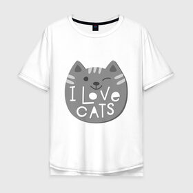 Мужская футболка хлопок Oversize с принтом I love cats в Кировске, 100% хлопок | свободный крой, круглый ворот, “спинка” длиннее передней части | animal | cat | i love cats | животное | зверь | кот | кошка | надписи | я люблю кошек