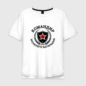 Мужская футболка хлопок Oversize с принтом Командир женского батальона в Кировске, 100% хлопок | свободный крой, круглый ворот, “спинка” длиннее передней части | батальон | мужику | мужчине | прикольные надписи