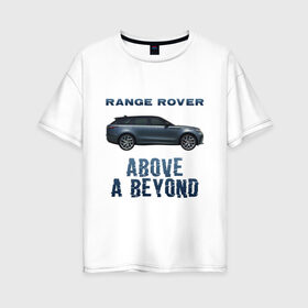 Женская футболка хлопок Oversize с принтом Range Rover Above a Beyond в Кировске, 100% хлопок | свободный крой, круглый ворот, спущенный рукав, длина до линии бедер
 | auto | land rover | range rover | автомобиль | лэнд ровер | лэндровер | машина | ренджровер | рэнджик | рэнджровер