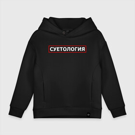 Детское худи Oversize хлопок с принтом СУЕТОЛОГИЯ в Кировске, френч-терри — 70% хлопок, 30% полиэстер. Мягкий теплый начес внутри —100% хлопок | боковые карманы, эластичные манжеты и нижняя кромка, капюшон на магнитной кнопке | meme | memes | sueta | suetolog | абу | абушка | абушник | абушники | бандит | бандиты | мем | мемы | наводить | охота | суета | суетолог | суетологи | суетология | суету | шафл