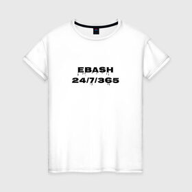 Женская футболка хлопок с принтом Ebash в Кировске, 100% хлопок | прямой крой, круглый вырез горловины, длина до линии бедер, слегка спущенное плечо | ebash | приколы | прикольные надписи