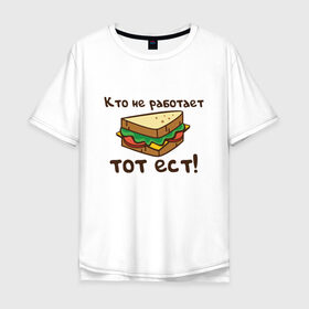 Мужская футболка хлопок Oversize с принтом Кто не работает тот ест в Кировске, 100% хлопок | свободный крой, круглый ворот, “спинка” длиннее передней части | ест | операция | работает | смешные | фильмов | цитаты