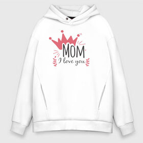 Мужское худи Oversize хлопок с принтом Mom i love you в Кировске, френч-терри — 70% хлопок, 30% полиэстер. Мягкий теплый начес внутри —100% хлопок | боковые карманы, эластичные манжеты и нижняя кромка, капюшон на магнитной кнопке | 8 марта | лучшая в мире | мама | подарок | подарок женщине | подарок любимым | подарок на 8 марта | самая лучшая  в мире | семья