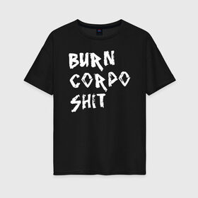 Женская футболка хлопок Oversize с принтом BURN CORPO SHIT в Кировске, 100% хлопок | свободный крой, круглый ворот, спущенный рукав, длина до линии бедер
 | cyberpunk 2077 | hacker | maelstrom | militech | quadra | samurai | sci fi | technology | trauma team | v | будущее | игра | иероглифы | киану ривз | кибер | киберпанк | киборг | киборги | корпорация | лого | милитек | панк | роботы | самурай | т