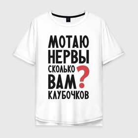 Мужская футболка хлопок Oversize с принтом Мотаю нервы в Кировске, 100% хлопок | свободный крой, круглый ворот, “спинка” длиннее передней части | надписи | нервы | характер | юмор
