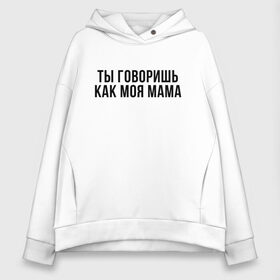 Женское худи Oversize хлопок с принтом Говоришь как моя Мама в Кировске, френч-терри — 70% хлопок, 30% полиэстер. Мягкий теплый начес внутри —100% хлопок | боковые карманы, эластичные манжеты и нижняя кромка, капюшон на магнитной кнопке | мем | ой все | прикол | прикольная фраза | прикольные фразы | слово | фраза | цитата | цитаты