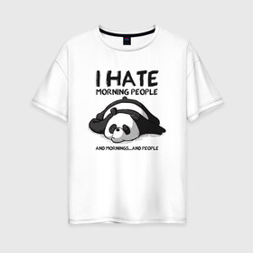 Женская футболка хлопок Oversize с принтом I Hate Morning And People в Кировске, 100% хлопок | свободный крой, круглый ворот, спущенный рукав, длина до линии бедер
 | and | hate | i | morning | mornings | panda | people | людей | люди | ненавижу | панда | утро