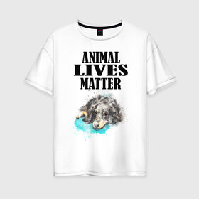 Женская футболка хлопок Oversize с принтом Animal lives matter в Кировске, 100% хлопок | свободный крой, круглый ворот, спущенный рукав, длина до линии бедер
 | animal | animal lives matter | dog | животные | жизнь | жизнь животных имеет значение | пес