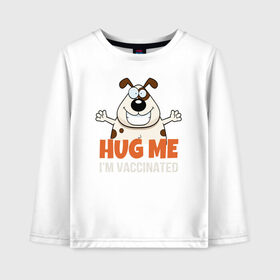 Детский лонгслив хлопок с принтом Hug Me Im Vaccinated в Кировске, 100% хлопок | круглый вырез горловины, полуприлегающий силуэт, длина до линии бедер | Тематика изображения на принте: covid 19 | вакцина | вакцинация | ковид 19 | коронавирус | спасибо науке