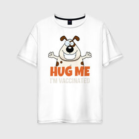 Женская футболка хлопок Oversize с принтом Hug Me Im Vaccinated в Кировске, 100% хлопок | свободный крой, круглый ворот, спущенный рукав, длина до линии бедер
 | covid 19 | вакцина | вакцинация | ковид 19 | коронавирус | спасибо науке