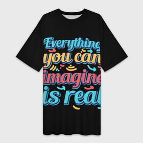 Платье-футболка 3D с принтом Реальность зависит от тебя в Кировске,  |  | everything you can imagine is real | арт | надписи | о жизни | прикольные надписи