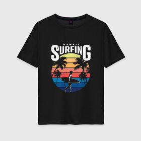 Женская футболка хлопок Oversize с принтом Серфинг на Гавайах в Кировске, 100% хлопок | свободный крой, круглый ворот, спущенный рукав, длина до линии бедер
 | гавайи | закат | отпуск | пальмы | серфинг