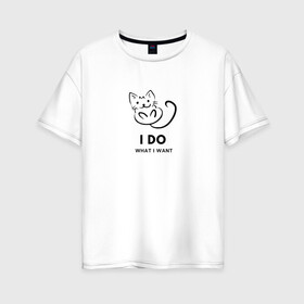Женская футболка хлопок Oversize с принтом I Do What I Want в Кировске, 100% хлопок | свободный крой, круглый ворот, спущенный рукав, длина до линии бедер
 | cat | cats | text | кот | кошка | кошки | надпись | текст