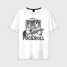 Женская футболка хлопок Oversize с принтом Pug & Roll в Кировске, 100% хлопок | свободный крой, круглый ворот, спущенный рукав, длина до линии бедер
 | Тематика изображения на принте: dog | drawing | guitar | music | pop art | pug | rock and roll | гитара | мопс | музыка | очки | пес | поп арт | рисунок | рок н ролл | собака