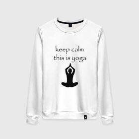 Женский свитшот хлопок с принтом Keep calm this is yoga в Кировске, 100% хлопок | прямой крой, круглый вырез, на манжетах и по низу широкая трикотажная резинка  | keep calm | this is yoga | асаны | гимнастика | для тренера по йоге | зоровье | йога | пилатес | позы | спокойствие | спорт