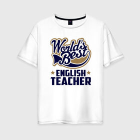 Женская футболка хлопок Oversize с принтом Worlds best English Teacher в Кировске, 100% хлопок | свободный крой, круглый ворот, спущенный рукав, длина до линии бедер
 | английского языка | в мире | инглиш тичер | лучший | самый | учитель | школа