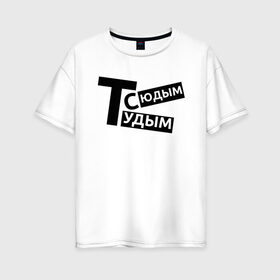 Женская футболка хлопок Oversize с принтом ТУДЫМ-СЮДЫМ (Z) в Кировске, 100% хлопок | свободный крой, круглый ворот, спущенный рукав, длина до линии бедер
 | mems | мем | прикол | сюдым | тудым | тудым сюдым | юмор
