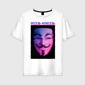 Женская футболка хлопок Oversize с принтом Ексель Моксель в Кировске, 100% хлопок | свободный крой, круглый ворот, спущенный рукав, длина до линии бедер
 | glitch | анонимус | гай фокс | глитч | ексель | ексель моксель | маска анонимуса | мем | моксель