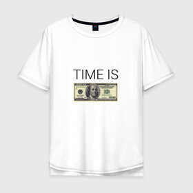 Мужская футболка хлопок Oversize с принтом TIME IS MONEY в Кировске, 100% хлопок | свободный крой, круглый ворот, “спинка” длиннее передней части | time is money | банкнота | время деньги | время это деньги | высказывание | деньги | доллары | дорогое время | катлета | купюра | курс | о деньгах | прикол | рубли | тайм из мани | тайм ис мани | фраза | цитаты