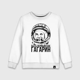 Детский свитшот хлопок с принтом Быть первым как Юрий Гагарин. в Кировске, 100% хлопок | круглый вырез горловины, эластичные манжеты, пояс и воротник | астронавт | восток1 | гагарин | земля | космонавт | космос | планеты | юрий