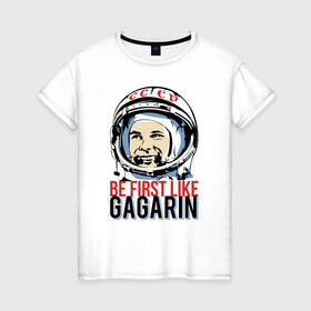 Женская футболка хлопок с принтом Быть первым как Юрий Гагарин. в Кировске, 100% хлопок | прямой крой, круглый вырез горловины, длина до линии бедер, слегка спущенное плечо | астронавт | восток1 | гагарин | земля | космонавт | космос | планеты | юрий