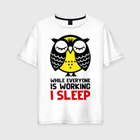 Женская футболка хлопок Oversize с принтом Сова. Сплю, когда ты на работе в Кировске, 100% хлопок | свободный крой, круглый ворот, спущенный рукав, длина до линии бедер
 | Тематика изображения на принте: owl | owls | сова | совушка | совы | филин | фраза | юмор