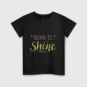 Детская футболка хлопок с принтом Born to shine в Кировске, 100% хлопок | круглый вырез горловины, полуприлегающий силуэт, длина до линии бедер | born to shine | звезда | рожден чтобы светить | сиять