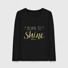 Женский лонгслив хлопок с принтом Born to shine в Кировске, 100% хлопок |  | born to shine | звезда | рожден чтобы светить | сиять