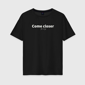 Женская футболка хлопок Oversize с принтом Come closer / go away в Кировске, 100% хлопок | свободный крой, круглый ворот, спущенный рукав, длина до линии бедер
 | come | go | mood | грубо | подойди | уйди | фраза | шутка | юмор