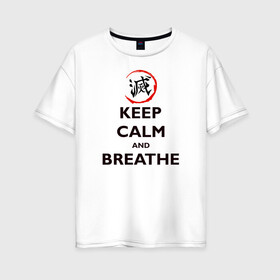 Женская футболка хлопок Oversize с принтом KEEP CALM and BREATHE в Кировске, 100% хлопок | свободный крой, круглый ворот, спущенный рукав, длина до линии бедер
 | Тематика изображения на принте: demon slayer | kamado | kimetsu no yaiba | nezuko | tanjiro | аниме | гию томиока | зеницу агацума | иноске хашибира | камадо | клинок | корзинная девочка | манга | музан кибуцуджи | незуко | рассекающий демонов | танджиро