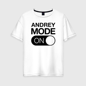 Женская футболка хлопок Oversize с принтом Andrey Mode On в Кировске, 100% хлопок | свободный крой, круглый ворот, спущенный рукав, длина до линии бедер
 | name | names | андрей | имена | имя | надписи | прикольные | стикер