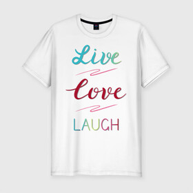 Мужская футболка хлопок Slim с принтом Live love laugh, Живи, люби в Кировске, 92% хлопок, 8% лайкра | приталенный силуэт, круглый вырез ворота, длина до линии бедра, короткий рукав | laugh | live | love | живи | зеленый | красный | леттеринг | люби | розовый | смейся