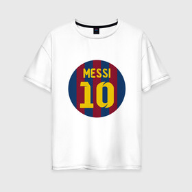 Женская футболка хлопок Oversize с принтом Messi 10 в Кировске, 100% хлопок | свободный крой, круглый ворот, спущенный рукав, длина до линии бедер
 | argentina | barca | barcelona | football | lionel | messi | spain | sport | аргентина | барса | барселона | гол | золотой мяч | игрок | испания | камп ноу | лионель | месси | мяч | спорт | тренер | футбол | чемпион | чемпионат