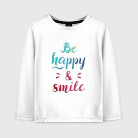 Детский лонгслив хлопок с принтом Be happy and smile в Кировске, 100% хлопок | круглый вырез горловины, полуприлегающий силуэт, длина до линии бедер | Тематика изображения на принте: be happy | smile | будь счастлив | рукописный текст | улыбнись | яркий леттеринг