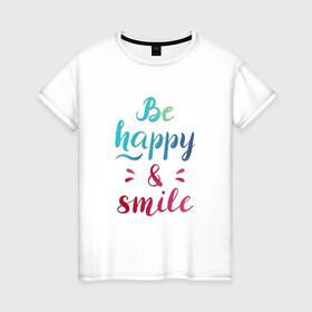 Женская футболка хлопок с принтом Be happy and smile в Кировске, 100% хлопок | прямой крой, круглый вырез горловины, длина до линии бедер, слегка спущенное плечо | be happy | smile | будь счастлив | рукописный текст | улыбнись | яркий леттеринг